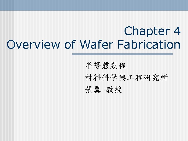 Chapter 4 Overview of Wafer Fabrication 半導體製程 材料科學與 程研究所 張翼 教授 