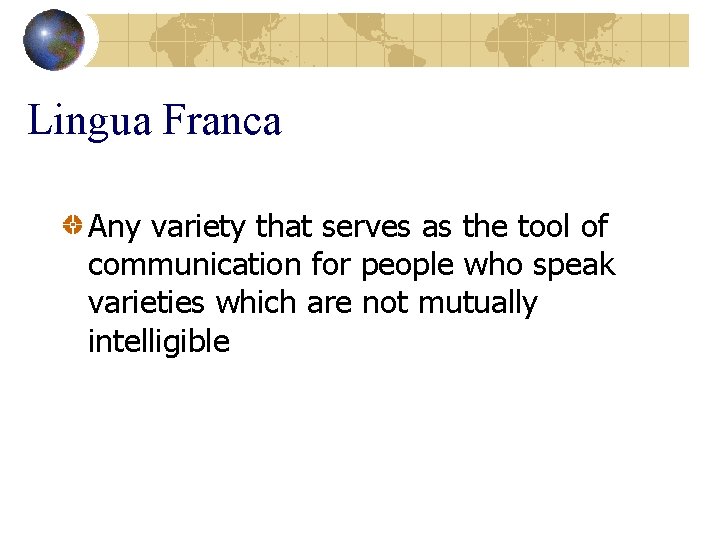 Lingua Franca Any variety that serves as the tool of communication for people who