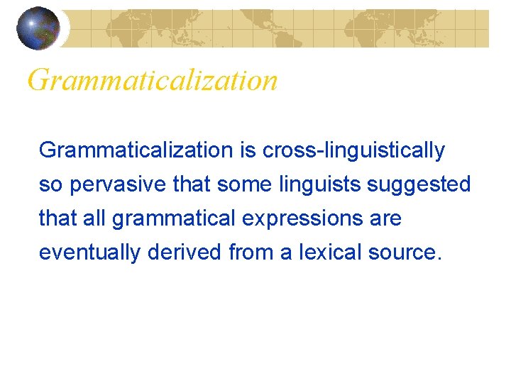 Grammaticalization is cross-linguistically so pervasive that some linguists suggested that all grammatical expressions are