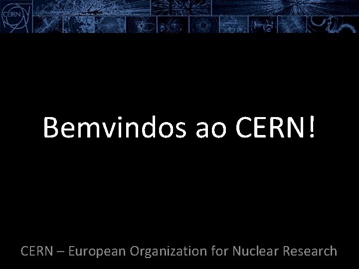 Bemvindos ao CERN! CERN – European Organization for Nuclear Research 