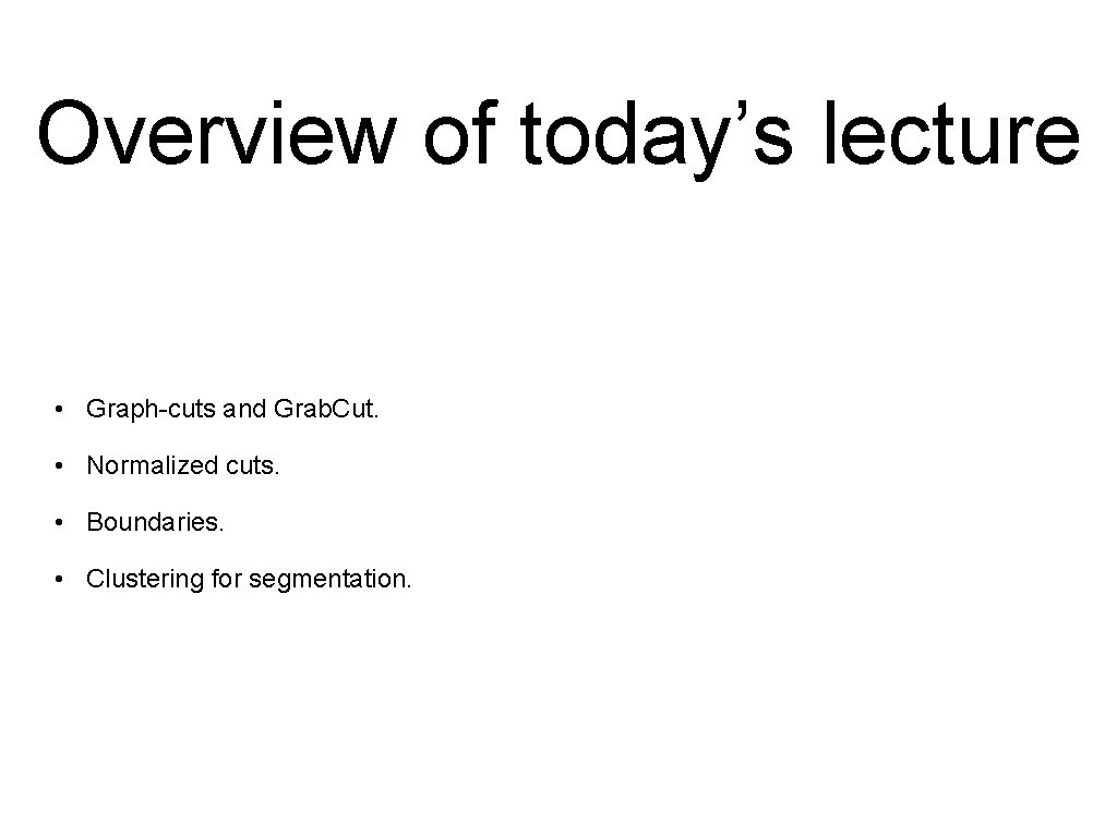 Overview of today’s lecture • Graph-cuts and Grab. Cut. • Normalized cuts. • Boundaries.