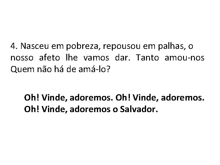 4. Nasceu em pobreza, repousou em palhas, o nosso afeto lhe vamos dar. Tanto