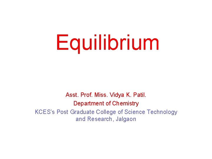 Equilibrium Asst. Prof. Miss. Vidya K. Patil. Department of Chemistry KCES’s Post Graduate College