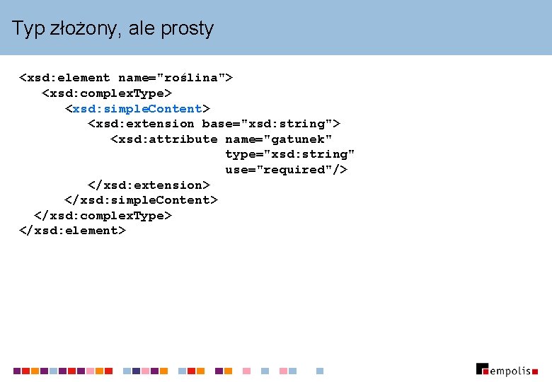 Typ złożony, ale prosty <xsd: element name="roślina"> <xsd: complex. Type> <xsd: simple. Content> <xsd: