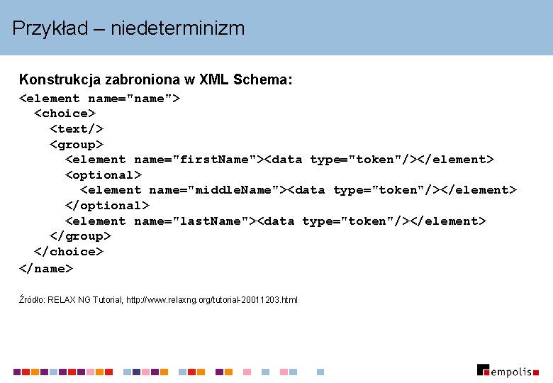 Przykład – niedeterminizm Konstrukcja zabroniona w XML Schema: <element name="name"> <choice> <text/> <group> <element