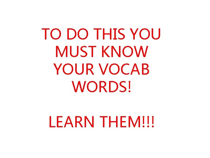 TO DO THIS YOU MUST KNOW YOUR VOCAB WORDS! LEARN THEM!!! 