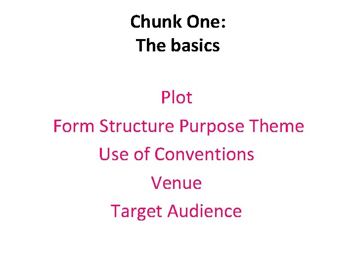 Chunk One: The basics Plot Form Structure Purpose Theme Use of Conventions Venue Target