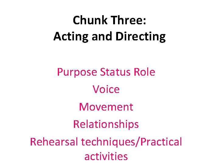 Chunk Three: Acting and Directing Purpose Status Role Voice Movement Relationships Rehearsal techniques/Practical activities