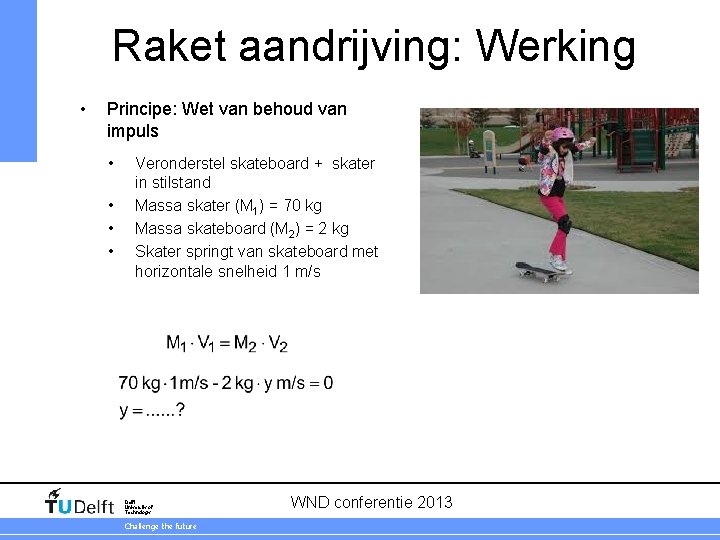 Raket aandrijving: Werking • Principe: Wet van behoud van impuls • • Veronderstel skateboard