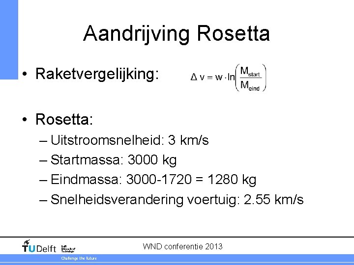 Aandrijving Rosetta • Raketvergelijking: • Rosetta: – Uitstroomsnelheid: 3 km/s – Startmassa: 3000 kg