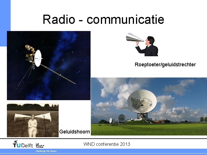 Radio - communicatie Roeptoeter/geluidstrechter Geluidshoorn Delft University of Technology Challenge the future WND conferentie