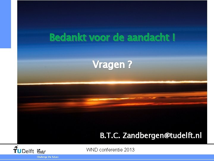 Bedankt voor de aandacht ! Vragen ? B. T. C. Zandbergen@tudelft. nl Delft University