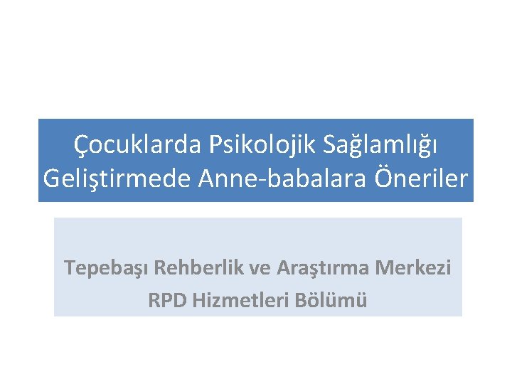 Çocuklarda Psikolojik Sağlamlığı Geliştirmede Anne-babalara Öneriler Tepebaşı Rehberlik ve Araştırma Merkezi RPD Hizmetleri Bölümü