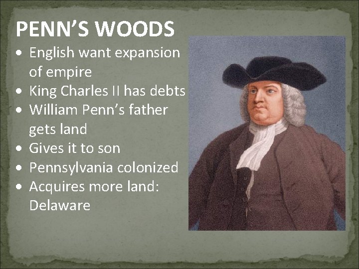 PENN’S WOODS English want expansion of empire King Charles II has debts William Penn’s
