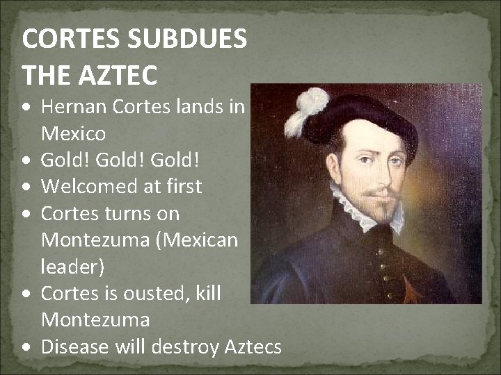 CORTES SUBDUES THE AZTEC Hernan Cortes lands in Mexico Gold! Welcomed at first Cortes