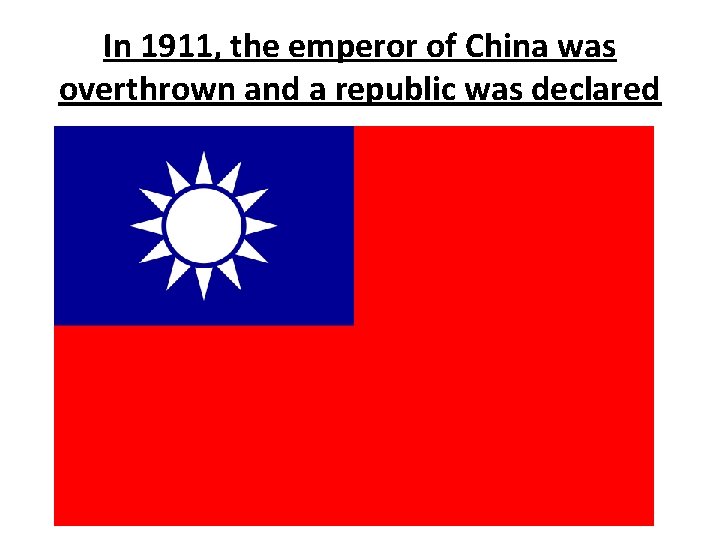 In 1911, the emperor of China was overthrown and a republic was declared 