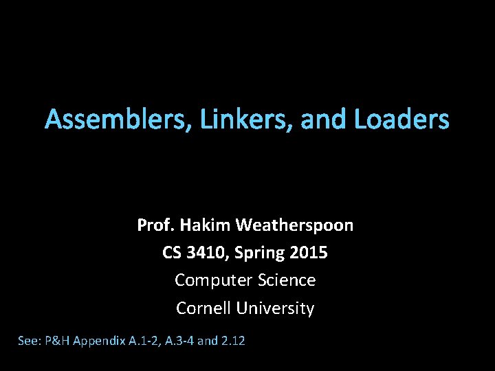 Assemblers, Linkers, and Loaders Prof. Hakim Weatherspoon CS 3410, Spring 2015 Computer Science Cornell