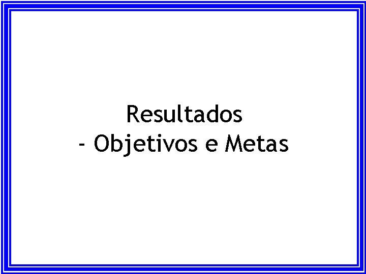 Resultados - Objetivos e Metas Resultados - Objetivos e Metas