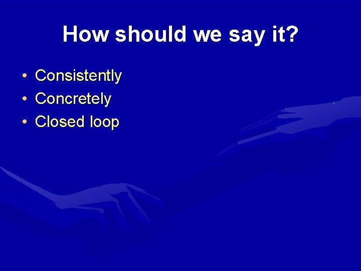 How should we say it? • Consistently • Concretely • Closed loop 