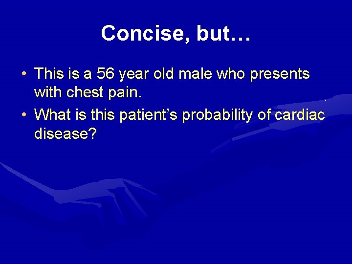 Concise, but… • This is a 56 year old male who presents with chest