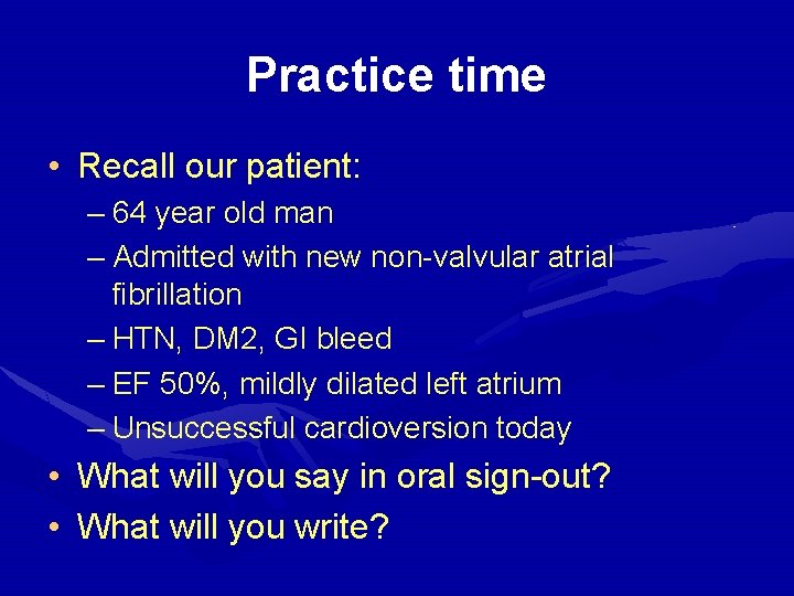 Practice time • Recall our patient: – 64 year old man – Admitted with