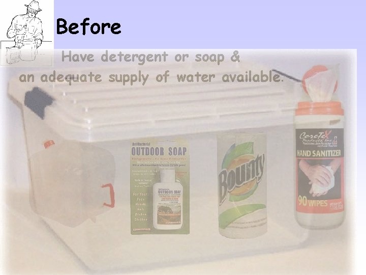 Before Have detergent or soap & an adequate supply of water available. 