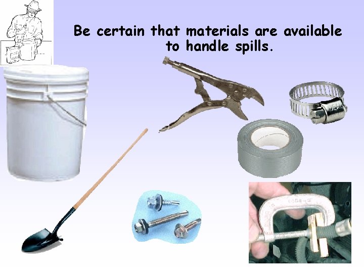 Be certain that materials are available to handle spills. 