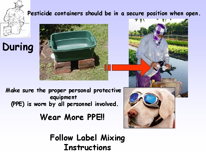 Pesticide containers should be in a secure position when open. During Make sure the Pesticide containers should be in a secure position when open. During Make sure the