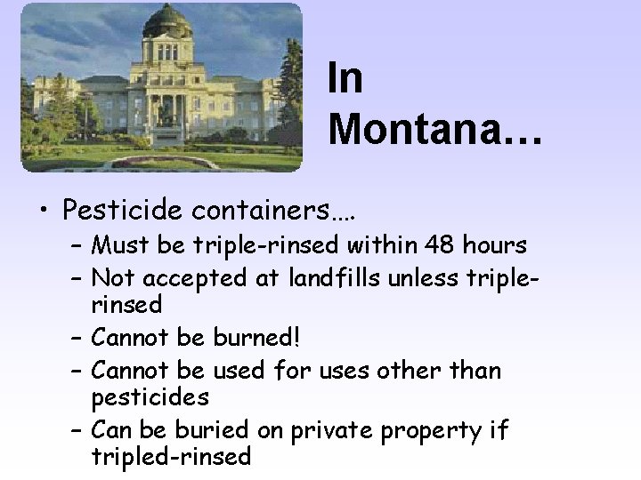 In Montana… • Pesticide containers…. – Must be triple-rinsed within 48 hours – Not
