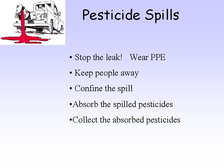Pesticide Spills • Stop the leak! Wear PPE • Keep people away • Confine