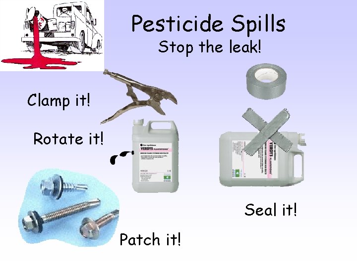 Pesticide Spills Stop the leak! Clamp it! Rotate it! Seal it! Patch it! 