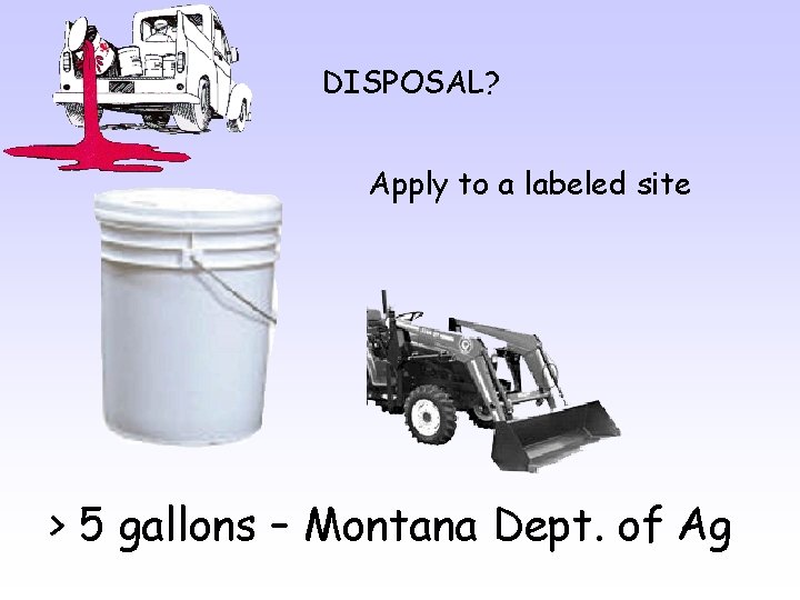 DISPOSAL? Apply to a labeled site > 5 gallons – Montana Dept. of Ag