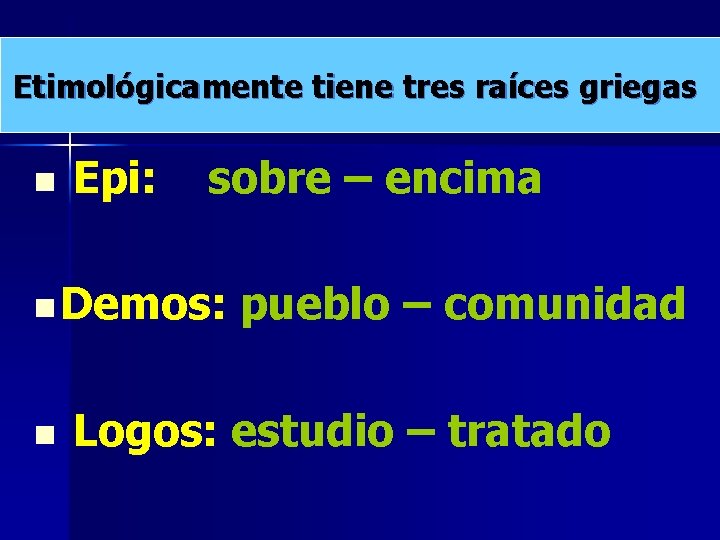 Etimológicamente tiene tres raíces griegas n Epi: sobre – encima n Demos: n pueblo