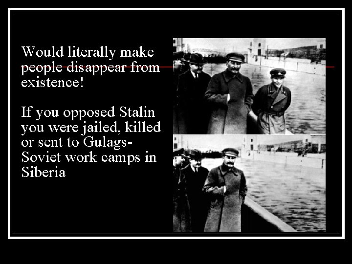 Would literally make people disappear from existence! If you opposed Stalin you were jailed,