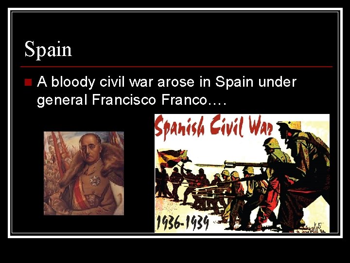 Spain n A bloody civil war arose in Spain under general Francisco Franco…. 