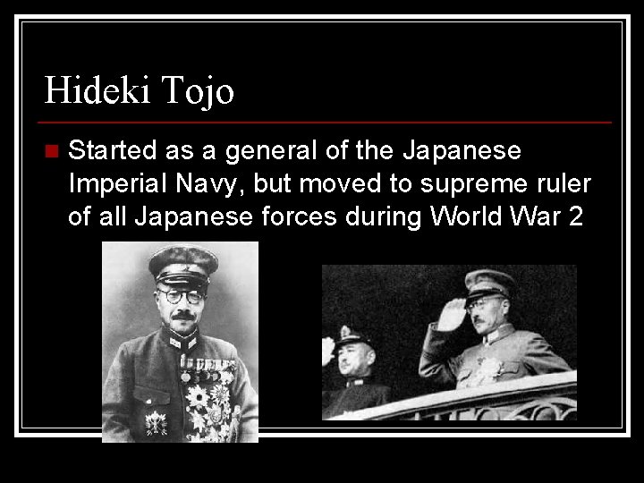 Hideki Tojo n Started as a general of the Japanese Imperial Navy, but moved