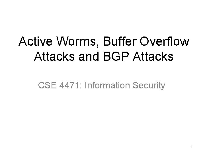 Active Worms, Buffer Overflow Attacks and BGP Attacks CSE 4471: Information Security 1 