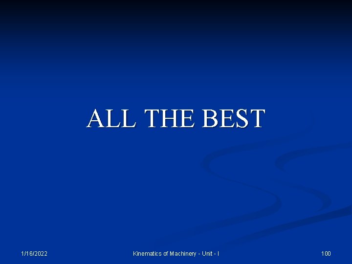 ALL THE BEST 1/16/2022 Kinematics of Machinery - Unit - I 100 