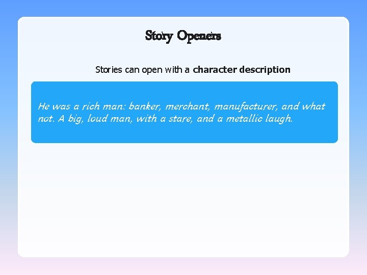Story Openers Stories can open with a character description. He was a rich man: