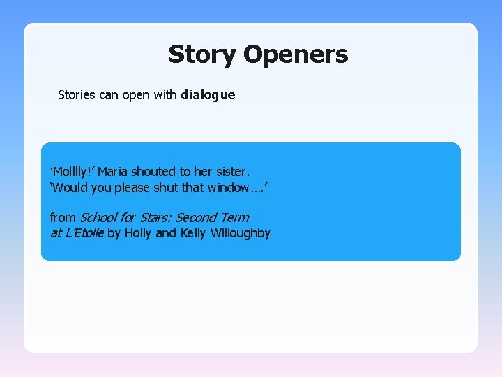 Story Openers Stories can open with dialogue. ‘Molllly!’ Maria shouted to her sister. ‘Would