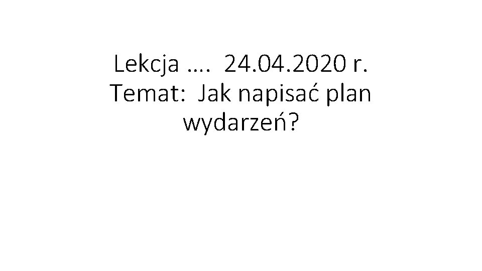 Lekcja …. 24. 04. 2020 r. Temat: Jak napisać plan wydarzeń? 