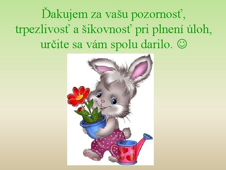 Ďakujem za vašu pozornosť, trpezlivosť a šikovnosť pri plnení úloh, určite sa vám spolu