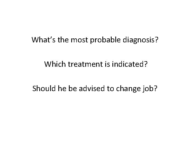 What’s the most probable diagnosis? Which treatment is indicated? Should he be advised to