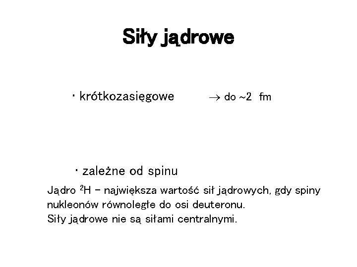 Siły jądrowe • krótkozasięgowe do 2 fm • zależne od spinu Jądro 2 H