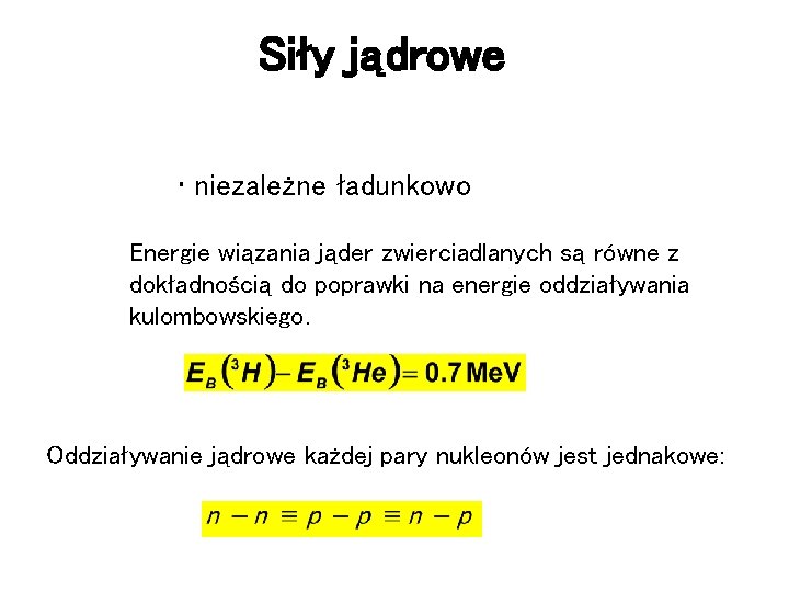 Siły jądrowe • niezależne ładunkowo Energie wiązania jąder zwierciadlanych są równe z dokładnością do