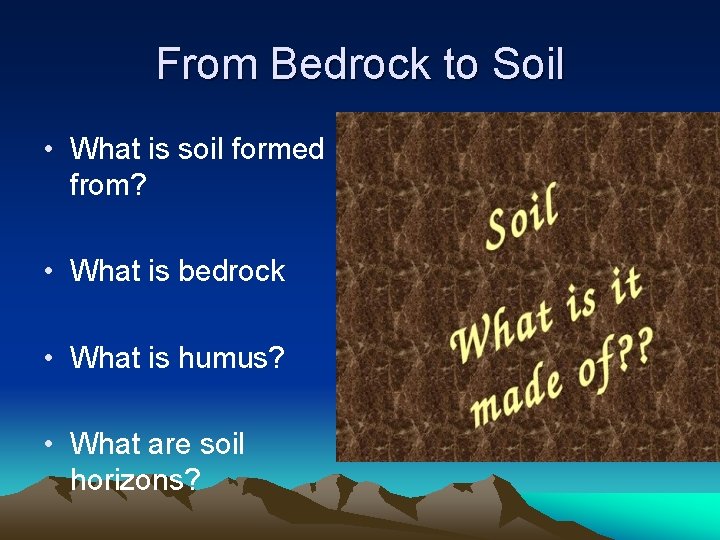 From Bedrock to Soil • What is soil formed from? • What is bedrock