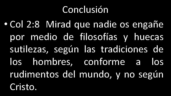 Conclusión • Col 2: 8 Mirad que nadie os engañe por medio de filosofías