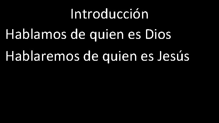 Introducción Hablamos de quien es Dios Hablaremos de quien es Jesús 