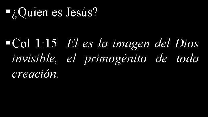 § ¿Quien es Jesús? § Col 1: 15 El es la imagen del Dios