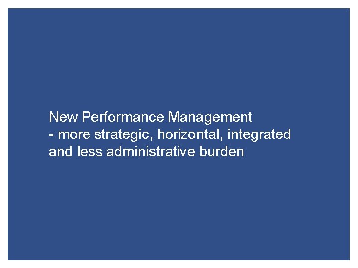 New Performance Management - more strategic, horizontal, integrated and less administrative burden 